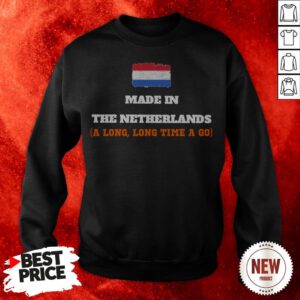 The Netherlands Flag Made In Netherlands A Long Long Time Ago Sweatshirt