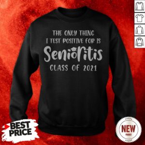 The Only Thing I Test Positive For Is Senioritis Class Of 2021 Sweatshirt