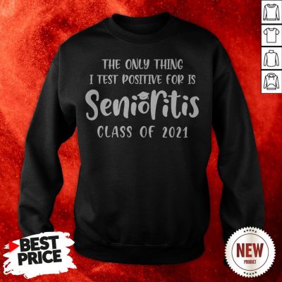 The Only Thing I Test Positive For Is Senioritis Class Of 2021 Sweatshirt