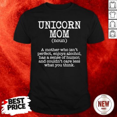 Unicorn Mom A Mother Who Isn’t Perfect Enioys Alcohol Has A Sense Of Humor Shirt