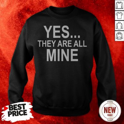 Yes They Are All Mine Sweatshirt