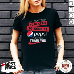 You Don’t Need To Be Crazy To Work At Pepsi They Will Train You V Neck