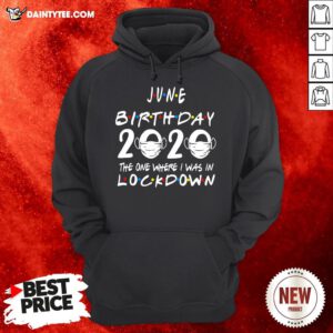 Awesome June Birthday 2020 The One Where I Was In Lockdown Hoodie- Design By Daintytee.com