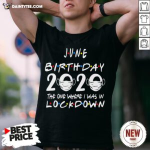 Awesome June Birthday 2020 The One Where I Was In Lockdown Shirt- Design By Daintytee.com