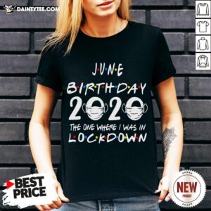 Awesome June Birthday 2020 The One Where I Was In Lockdown V Neck- Design By Daintytee.com
