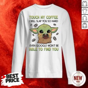 Baby Yoda Touch My Coffee I Will Slap You So Hard Even Google Won’t Be Able To Find You Sweatshirt