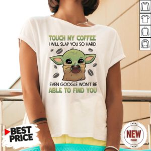 Baby Yoda Touch My Coffee I Will Slap You So Hard Even Google Won’t Be Able To Find You V Neck