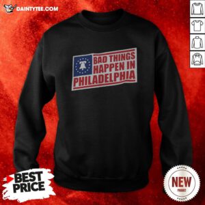 Bad Things Happen In Philadelphia Sweatshirt