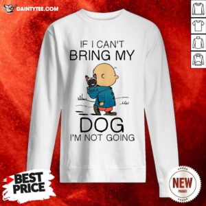 Charibow If I Can’t Bring My Dog I’m Not Going Sweatshirt