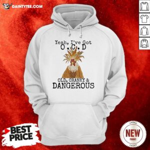 Chicken Yeah I’ve Got OCD Old Cranky And Dangerous Hoodie- Design By Daintytee.com