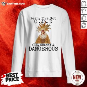 Chicken Yeah I’ve Got OCD Old Cranky And Dangerous Sweatshirt- Design By Daintytee.com
