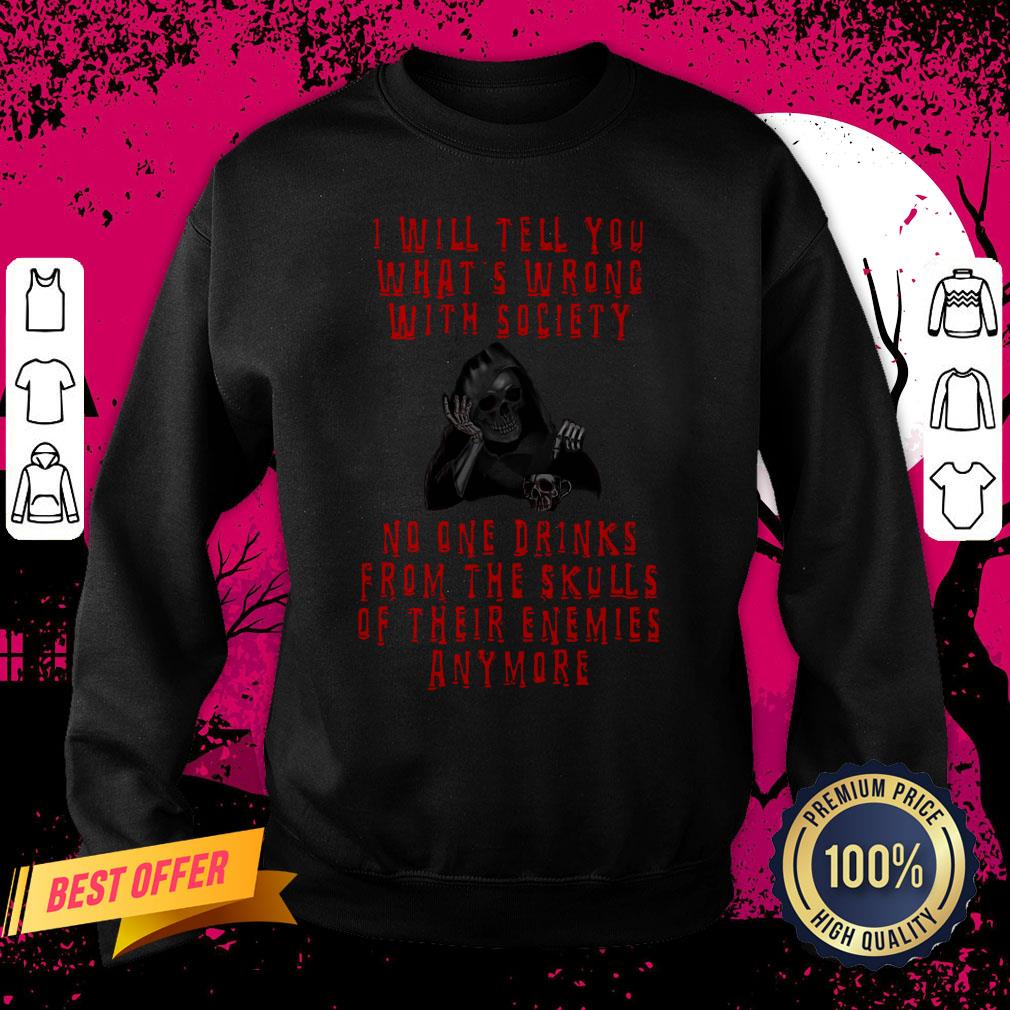 Death I Will Tell You What’s Wrong With Society No One Drinks From The Skulls Of Their Enemies Anymore Sweatshirt