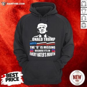 Donald Trump The D Is Missing Trump Supporter Hoodie