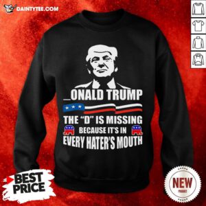 Donald Trump The D Is Missing Trump Supporter Sweatshirt