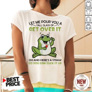 Frog Let Me Pour You A Tall Glass Of Get Over It Oh And Here’s A Straw So You Can Suck It Up V Neck