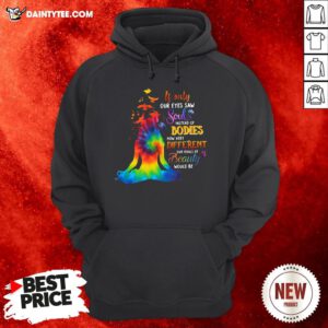 Funny If Only Our Eyes Saw Souls Instead Of Bodies How Very Different Our Ideals Of Beauty Would Be Hoodie- Design By Daintytee.com