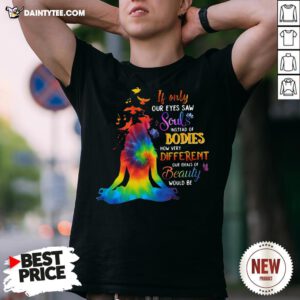 Funny If Only Our Eyes Saw Souls Instead Of Bodies How Very Different Our Ideals Of Beauty Would Be Shirt- Design By Daintytee.com