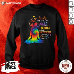 Funny If Only Our Eyes Saw Souls Instead Of Bodies How Very Different Our Ideals Of Beauty Would Be Sweatshirt- Design By Daintytee.com