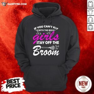 Funny If You Can’t Fly With The Big Girls Stay Off The Broom Hoodie- Design By Daintytee.com