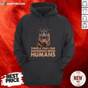 German Shepherd There Is Only One Dangerous Breed Humans Hoodie- Design By Daintytee.com