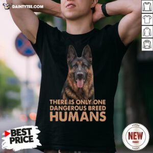German Shepherd There Is Only One Dangerous Breed Humans Shirt- Design By Daintytee.com
