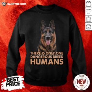 German Shepherd There Is Only One Dangerous Breed Humans Sweatshirt- Design By Daintytee.com