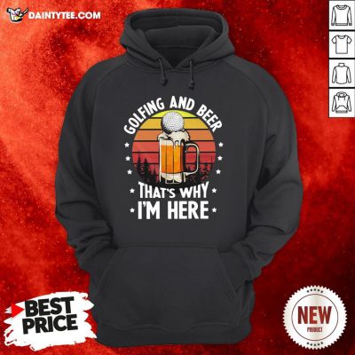 Golfing And Beer That’s Why I’m Here Vintage Hoodie- Design By Daintytee.com
