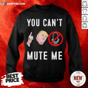 Good Donald Trump You Can’t Mute Me Sweatshirt- Design By Daintytee.com