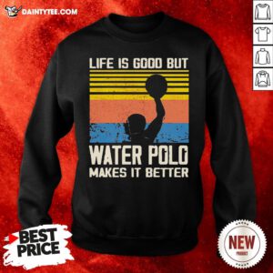 Good Life Is Good But Water Polo Makes It Better Vintage Sweatshirt- Design By Daintytee.com