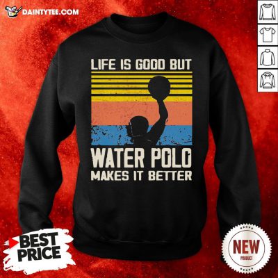 Good Life Is Good But Water Polo Makes It Better Vintage Sweatshirt- Design By Daintytee.com