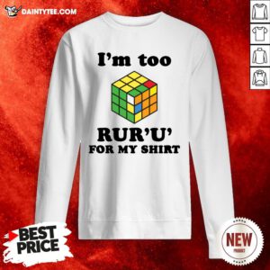 Good Rubik I’m Too Ruru For My Sweatshirt- Design By Daintytee.com