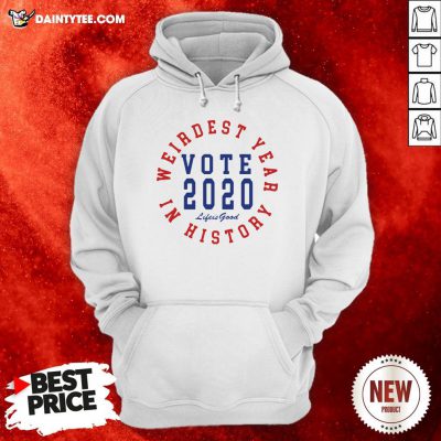 Good Vote 2020 Weirdest Year In History Hoodie- Design By Daintytee.com