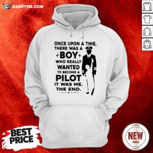 Happy Once Upon A Time There Was A Boy Who Really Wanted To Become A Pilot It Was Me The End Hoodie- Design By Daintytee.com