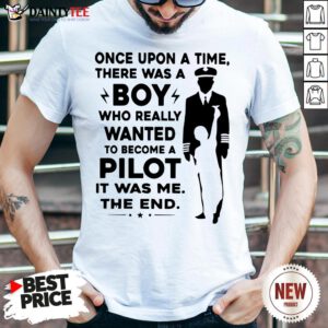 Happy Once Upon A Time There Was A Boy Who Really Wanted To Become A Pilot It Was Me The End Shirt- Design By Daintytee.com