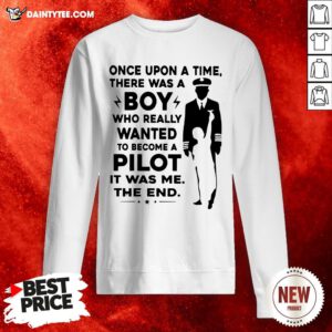 Happy Once Upon A Time There Was A Boy Who Really Wanted To Become A Pilot It Was Me The End Sweatshirt- Design By Daintytee.com