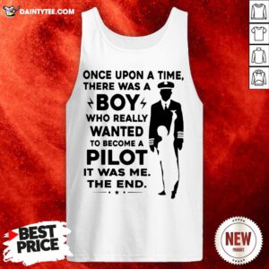Happy Once Upon A Time There Was A Boy Who Really Wanted To Become A Pilot It Was Me The End Tank Top- Design By Daintytee.com