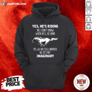 Horse Yes He’s Riding No I Don’t Know When He’ll Be Home Yes We Are Still Married No He’s Not Imaginary Hoodie- Design By Daintytee.com