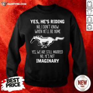 Horse Yes He’s Riding No I Don’t Know When He’ll Be Home Yes We Are Still Married No He’s Not Imaginary Sweatshirt- Design By Daintytee.com