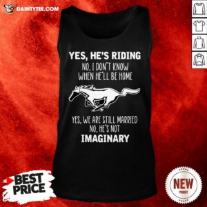 Horse Yes He’s Riding No I Don’t Know When He’ll Be Home Yes We Are Still Married No He’s Not Imaginary Tank Top- Design By Daintytee.com