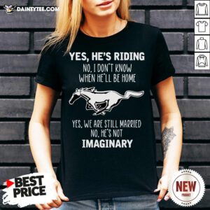 Horse Yes He’s Riding No I Don’t Know When He’ll Be Home Yes We Are Still Married No He’s Not Imaginary V Neck- Design By Daintytee.com