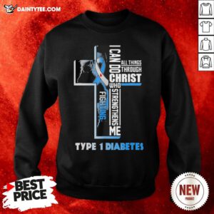 I Can Do All Things Through Christ Who Strengthens Me Fighting Type 1 Diabetes Sweatshirt- Design By Daintytee.com