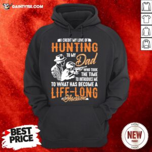 I Credit My Love Of Hunting To My Dad To What Has Become A Life Long Obsession Hoodie