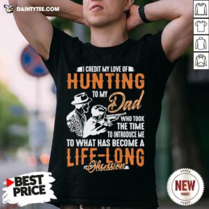 I Credit My Love Of Hunting To My Dad To What Has Become A Life Long Obsession Shirt