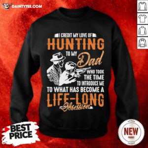 I Credit My Love Of Hunting To My Dad To What Has Become A Life Long Obsession Sweatshirt