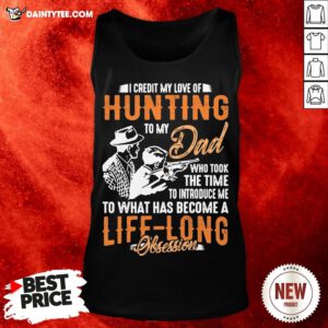 I Credit My Love Of Hunting To My Dad To What Has Become A Life Long Obsession Tank Top