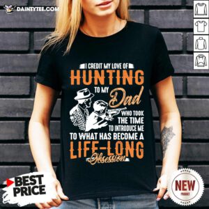 I Credit My Love Of Hunting To My Dad To What Has Become A Life Long Obsession V Neck