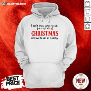 I Don’t Know What To Say Except It’s Christmas And We’re All In Misery Hoodie