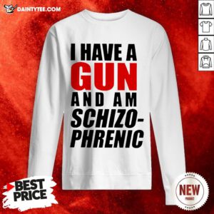 I Have A Gun And Am Schizophrenic Tee Sweatshirt