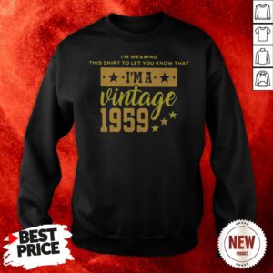 I’m Wearing This Shirt To Let You Know That I’m A Vintage 1959 Sweatshirt