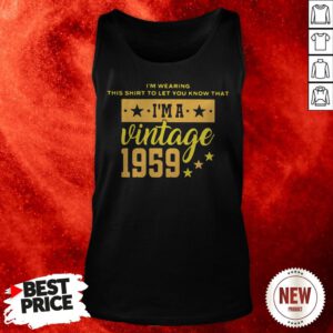 I’m Wearing This Shirt To Let You Know That I’m A Vintage 1959 Tank Top
